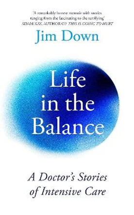 Life in the Balance: A Doctor's Stories of Intensive Care by Dr Jim Down