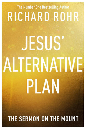 Jesus' Alternative Plan: The Sermon of the Mount by Richard Rohr