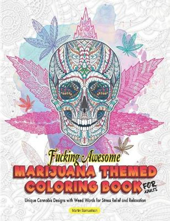 Fucking Awesome Marijuana Themed Coloring Book for Adults - Unique Cannabis Designs with Weed Words for Stress Relief and Relaxation by Martin Samuelson 9798562795083