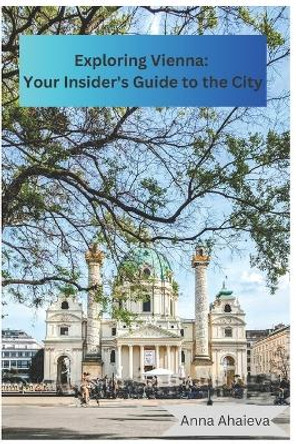 Exploring Vienna: Your Insider's Guide to the City: Written by Anna with love by Anna Ahaieva 9798856877440