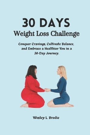 30 Days Weight Loss Challenge: Conquer Cravings, Cultivate Balance, and Embrace a Healthier You in a 30-Day Journey. by Wesley L Brodie 9798867185336