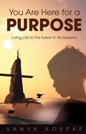 You Are Here for a Purpose: Living Life to the Fullest in All Seasons by Vanya Koepke 9798887389387
