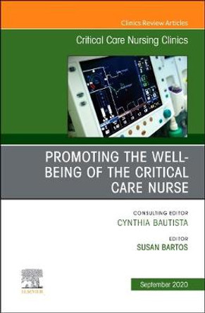 Promoting the Well-being of the Critical Care Nurse, An Issue of Critical Care Nursing Clinics of North America: Volume 32-3 by Susan Bartos