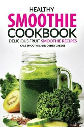Healthy Smoothie Cookbook - Delicious Fruit Smoothie Recipes: Kale Smoothie and Other Greens by Rachael Rayner 9781537429540