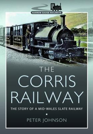 The Corris Railway: The Story of a Mid-Wales Slate Railway by Peter Johnson