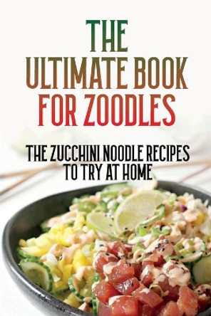 The Ultimate Book For Zoodles: The Zucchini Noodle Recipes To Try At Home: Homemade Zucchini Noodles by Robyn Macchia 9798528046198