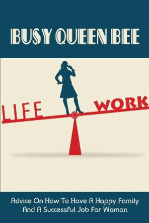 Busy Queen Bee: Advice On How To Have A Happy Family And A Successful Job For Woman: How To Balancing Career And Family by Daryl Bachinski 9798536697634