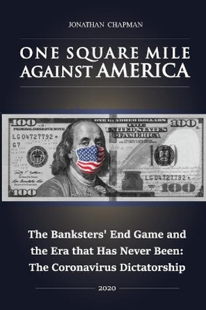 One Square Mile against America: The Banksters' End Game and the Era that Has Never Been: The Coronavirus Dictatorship by Jonathan Chapman 9798552885398