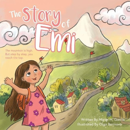 The Story of Emi: The mountain is high, but step by step you reach the top. by Muriel M Garcia 9781525527555
