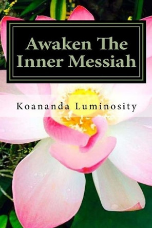 Awaken The Inner Messiah by Koananda Luminosity 9781981404506