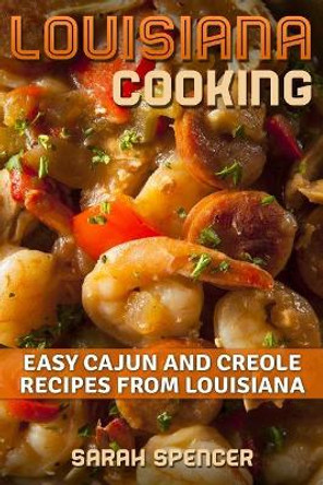 Louisiana Cooking: Easy Cajun and Creole Recipes from Louisiana by Sarah Spencer 9781981482276