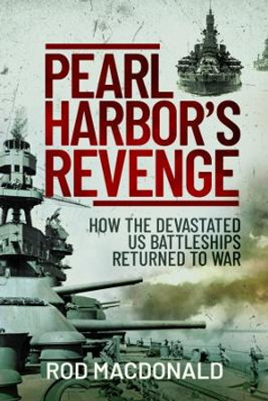 Pearl Harbor's Revenge: How the Devastated U.S. Battleships Returned to War by Rod Macdonald