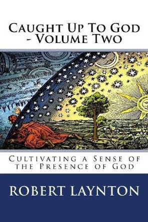 Caught Up to God 2: Cultivating a Sense of the Presence of God by Robert Laynton 9781984943378