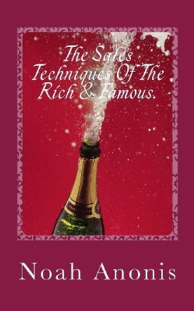 The Sales Techniques of the Rich & Famous.: They Don't Get Rich and Famous by Accident! by Noah Anonis 9781984946003