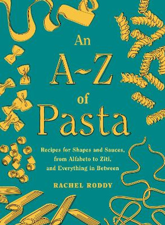 An A-Z of Pasta: Recipes for Shapes and Sauces, from Alfabeto to Ziti, and Everything in Between:  A Cookbook by Rachel Roddy