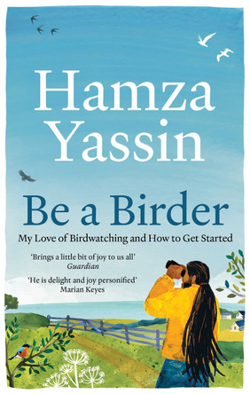 Be a Birder: My love of birdwatching and how to get started by Hamza Yassin 9781856755108