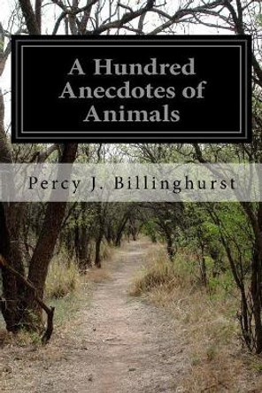 A Hundred Anecdotes of Animals by Percy J Billinghurst 9781514196625