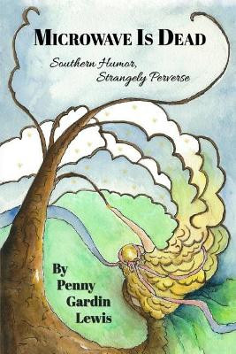 Microwave Is Dead: Southern Humor, Strangely Perverse by Penny Gardin Lewis 9781942766421
