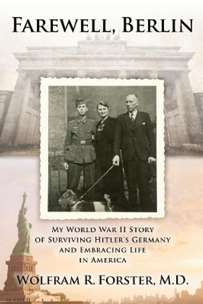 Farewell, Berlin: My World War II Story of Surviving Hitler's Germany and Embracing Life in America by Wolfram R Forster M D 9781720482970