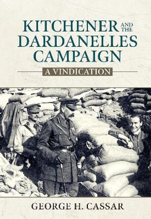 Kitchener and the Dardanelles: A Vindication by George H Cassar