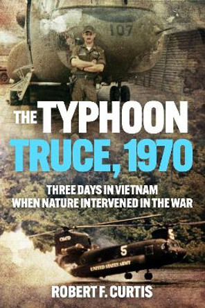 Typhoon Truce, 1970: Three Days in Vietnam when Nature Intervened in the War by Robert Curtis 9781636244648