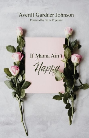 If Mama Ain't Happy by Averill Gardner Johnson 9781637693247