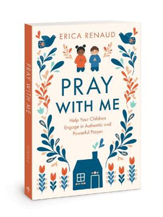 Pray with Me: Help Your Children Engage in Authentic and Powerful Prayer by Erica Renaud