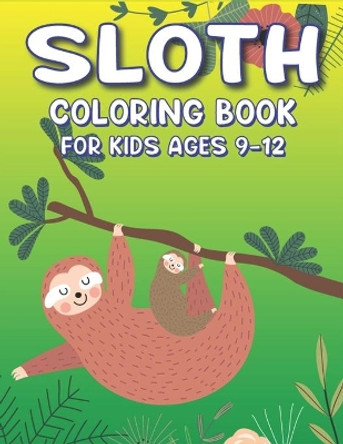 Sloth Coloring Book for Kids Ages 9-12: A Fantastic Collection of Easy, Fun and Super Slow Animal Coloring Pages for Little Kids, Toddlers and Preschool, Amazing gifts for Girls and boys who love sloth... (New Edition) by Mahleen Press 9781675356715