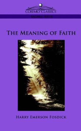 The Meaning of Faith by Harry Emerson Fosdick 9781596052963