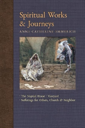 Spiritual Works & Journeys: The Nuptial House, Vineyard, Sufferings for Others, the Church, and the Neighbor by Anne Catherine Emmerich 9781621383789