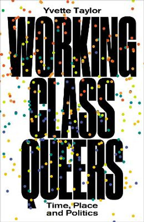 Working-Class Queers: Time, Place and Politics by Yvette Taylor