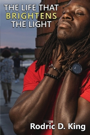 The Life That Brightens the Light by Rodric D King 9781771435512