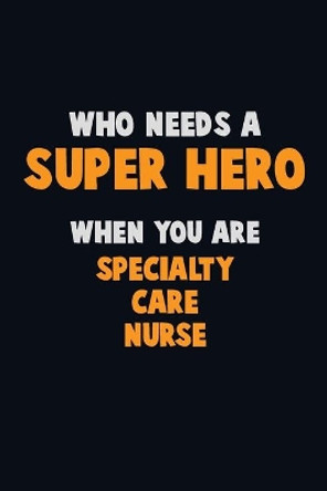 Who Need A SUPER HERO, When You Are Specialty care nurse: 6X9 Career Pride 120 pages Writing Notebooks by Emma Loren 9781673933444