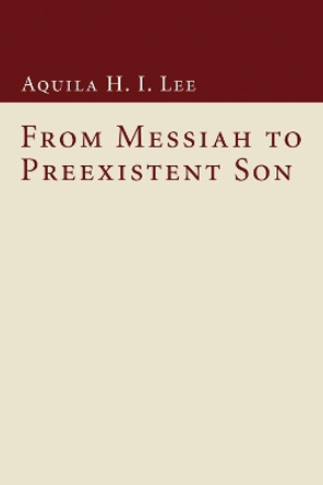 From Messiah to Preexistent Son by Aquila H I Lee 9781606086308