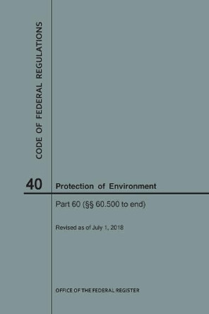 Code of Federal Regulations Title 40, Protection of Environment, Parts 60 (60. 500-End), 2018 by Nara 9781640243972