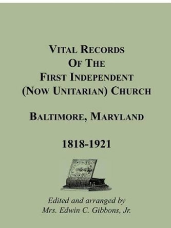 Vital Records Of The First Independent (now Unitarian) Church, Baltimore, Maryland 1818-1921 by Mrs Edwin C Gibbons Jr 9781585495078