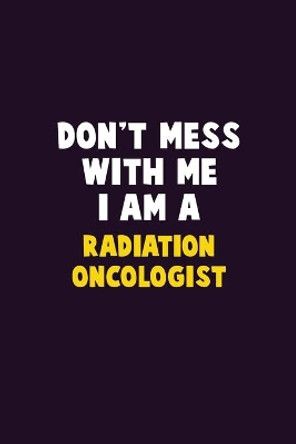 Don't Mess With Me, I Am A Radiation oncologist: 6X9 Career Pride 120 pages Writing Notebooks by Emma Loren 9781656640390