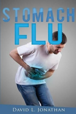 Stomach Flu - Causes, Treatment and Home Remedies by David L Jonathan 9781532918193