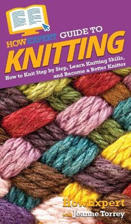 HowExpert Guide to Knitting: How to Knit Step by Step, Learn Knitting Skills, and Become a Better Knitter by Howexpert 9781648914874