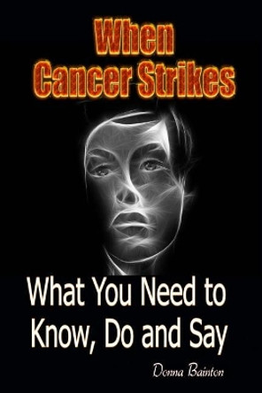When Cancer Strikes: What You Need to Know, Do and Say When A Loved One Is In the Fight of Their Life by Donna Bainton 9781539855033