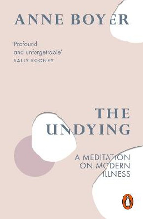 The Undying: A Meditation on Modern Illness by Anne Boyer