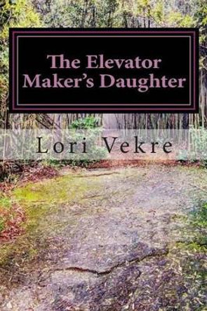 The Elevator Maker's Daughter by Lori Vekre 9781495203602