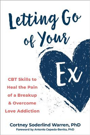 Letting Go of Your Ex: CBT Skills to Heal the Pain of a Breakup and Overcome Love Addiction by Antonio Cepeda-Benito