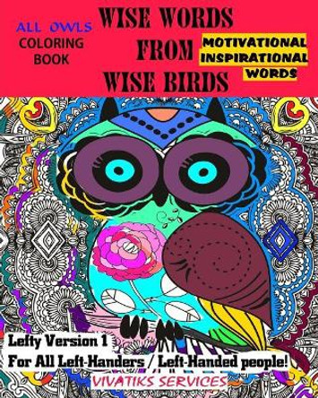 Wise Words From Wise Birds - Lefty Version 1 For All Left-Handers / Left-Handed People: All Owls Coloring Book w/ Motivational & Inspirational Words by Vivatiks Services 9781542534543