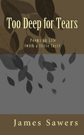 Too Deep for Tears: Poems on Life (with a Little Lust) by James Sawers 9781542808866