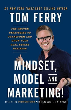 Mindset, Model and Marketing!: The Proven Strategies to Transform and Grow Your Real Estate Business by Tom Ferry 9781544500416