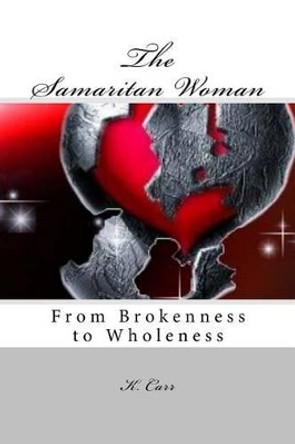 The Samaritan Woman: From Brokenness to Wholeness by K D Carr 9781535001618