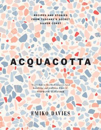 Acquacotta: Recipes and Stories from Tuscany's Secret Silver Coast by Emiko Davies