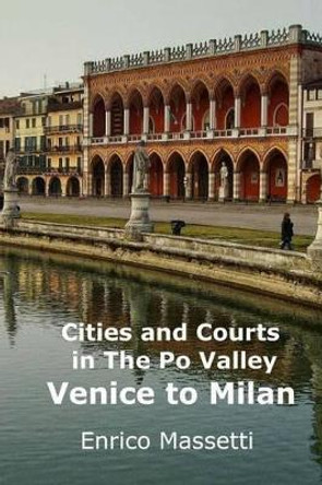 Cities and Courts In the Po Valley: Venice to Milan by Enrico Massetti 9781522820291
