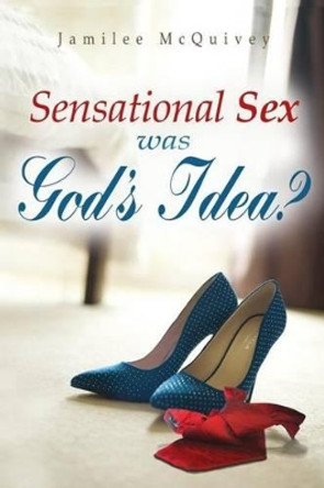Sensational Sex Was God's Idea? by Jamilee McQuivey 9781522869672
